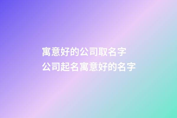寓意好的公司取名字 公司起名寓意好的名字-第1张-公司起名-玄机派